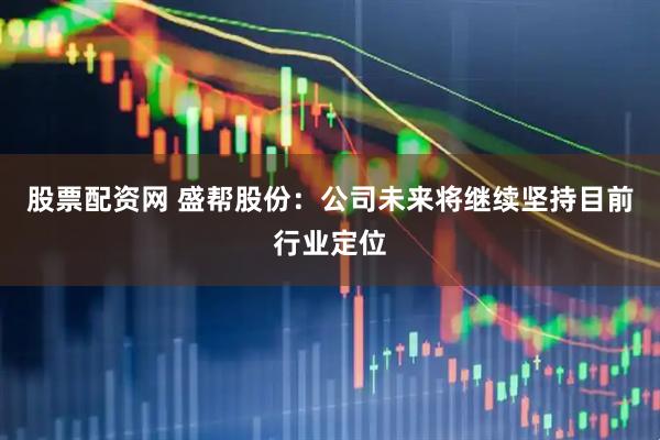 股票配资网 盛帮股份：公司未来将继续坚持目前行业定位