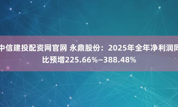 中信建投配资网官网 永鼎股份：2025年全年净利润同比预增225.66%—388.48%