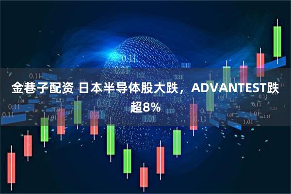 金巷子配资 日本半导体股大跌，ADVANTEST跌超8%