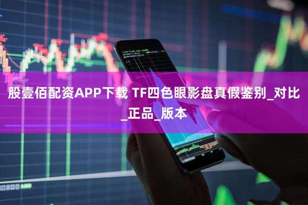 股壹佰配资APP下载 TF四色眼影盘真假鉴别_对比_正品_版本