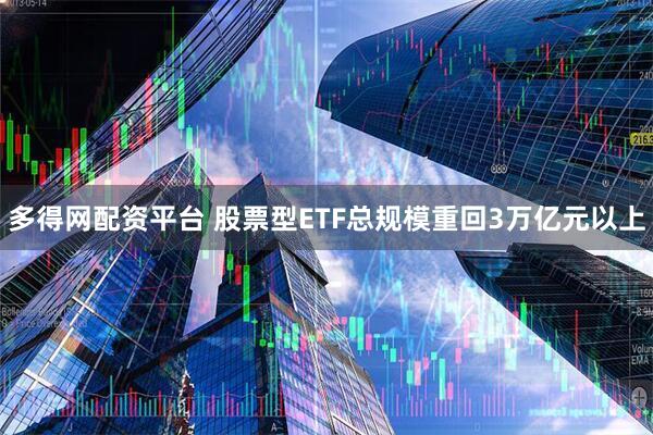 多得网配资平台 股票型ETF总规模重回3万亿元以上
