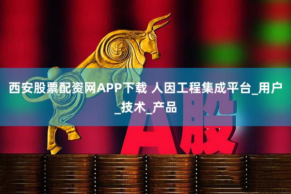 西安股票配资网APP下载 人因工程集成平台_用户_技术_产品