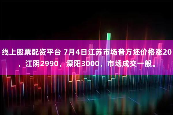 线上股票配资平台 7月4日江苏市场普方坯价格涨20，江阴2990，溧阳3000，市场成交一般。
