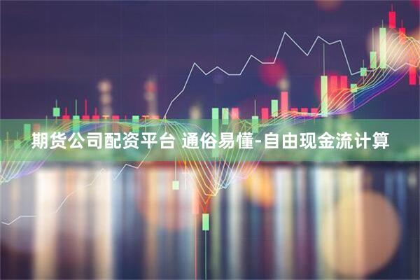 期货公司配资平台 通俗易懂-自由现金流计算