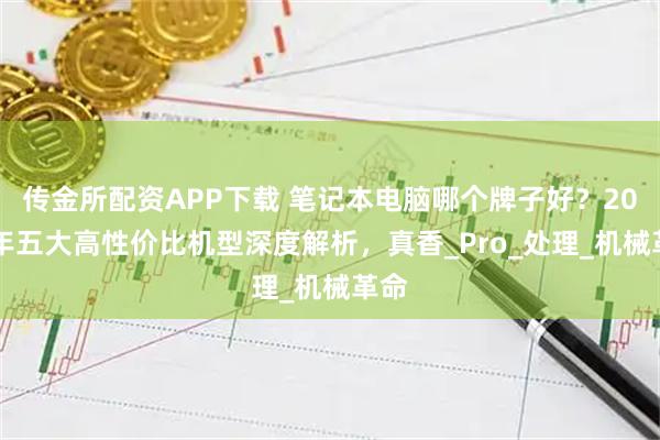 传金所配资APP下载 笔记本电脑哪个牌子好？2025年五大高性价比机型深度解析，真香_Pro_处理_机械革命