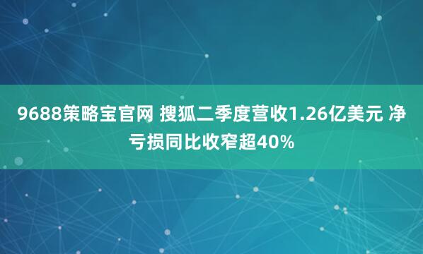 9688策略宝官网 搜狐二季度营收1.26亿美元 净亏损同比收窄超40%