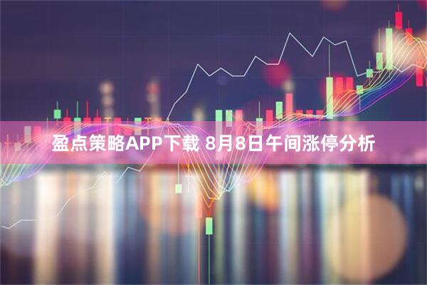 盈点策略APP下载 8月8日午间涨停分析