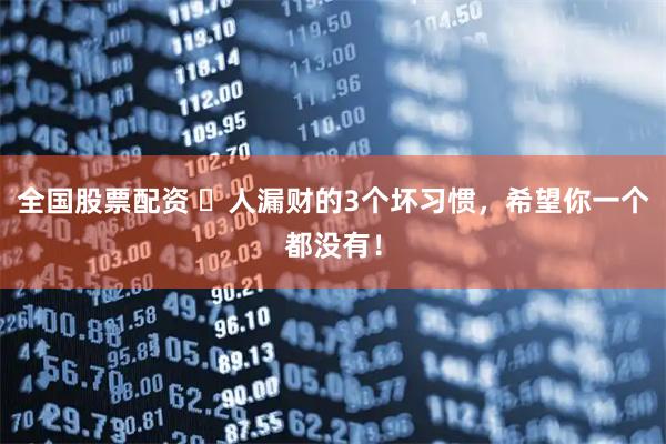 全国股票配资 ​人漏财的3个坏习惯，希望你一个都没有！