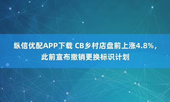 纵信优配APP下载 CB乡村店盘前上涨4.8%，此前宣布撤销更换标识计划