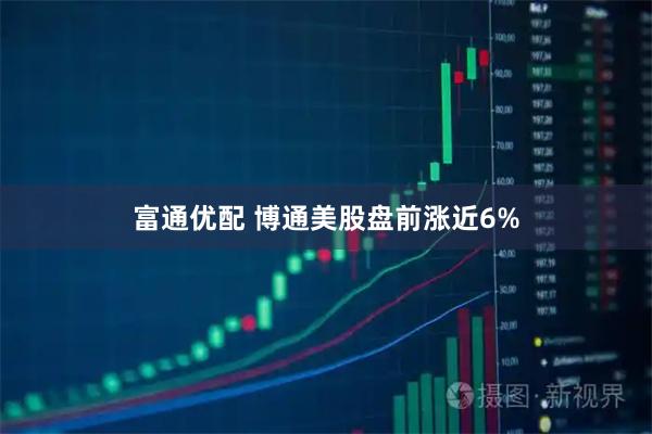 富通优配 博通美股盘前涨近6%