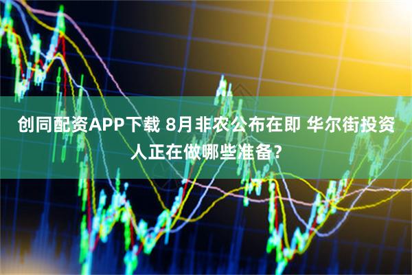 创同配资APP下载 8月非农公布在即 华尔街投资人正在做哪些准备？