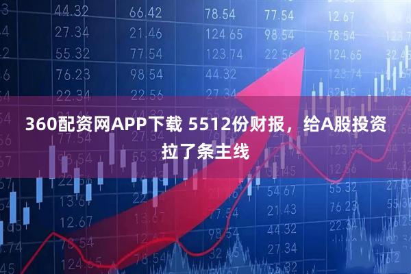 360配资网APP下载 5512份财报，给A股投资拉了条主线